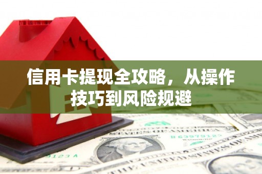 芦溪信用卡提现全攻略，从操作技巧到风险规避