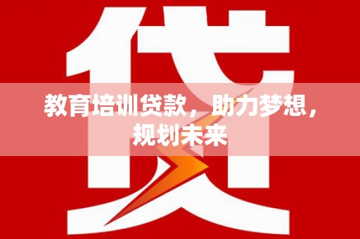 芦溪教育培训贷款，助力梦想，规划未来