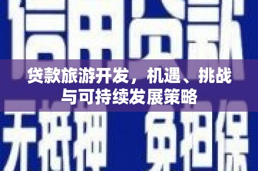芦溪贷款旅游开发，机遇、挑战与可持续发展策略