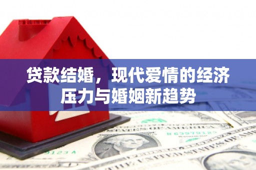 芦溪贷款结婚，现代爱情的经济压力与婚姻新趋势