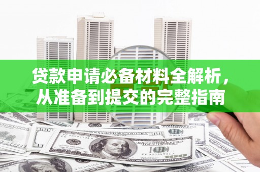 芦溪贷款申请必备材料全解析，从准备到提交的完整指南