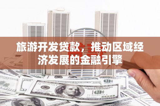 芦溪旅游开发贷款，推动区域经济发展的金融引擎