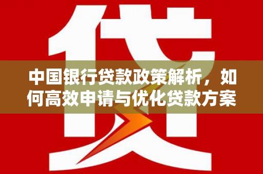 芦溪中国银行贷款政策解析，如何高效申请与优化贷款方案