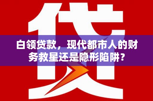 芦溪白领贷款，现代都市人的财务救星还是隐形陷阱？