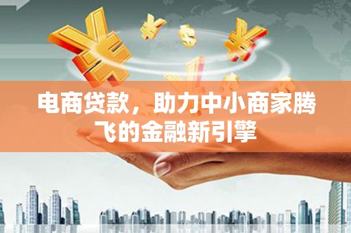 芦溪电商贷款，助力中小商家腾飞的金融新引擎