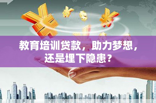 芦溪教育培训贷款，助力梦想，还是埋下隐患？