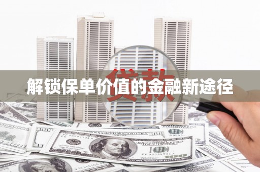 芦溪解锁保单价值的金融新途径