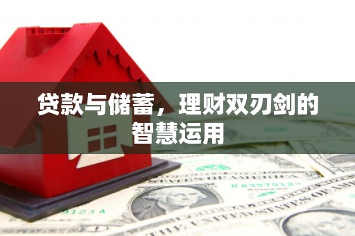 芦溪贷款与储蓄，理财双刃剑的智慧运用