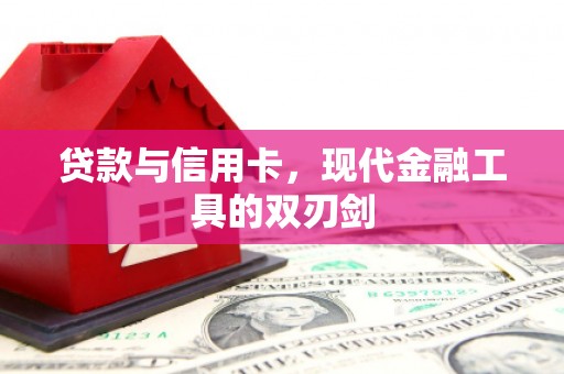 芦溪贷款与信用卡，现代金融工具的双刃剑
