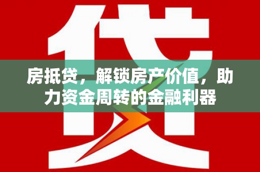 芦溪房抵贷，解锁房产价值，助力资金周转的金融利器