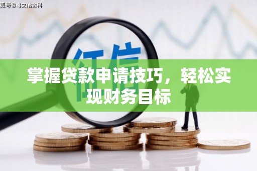 芦溪掌握贷款申请技巧，轻松实现财务目标
