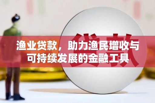 芦溪渔业贷款，助力渔民增收与可持续发展的金融工具
