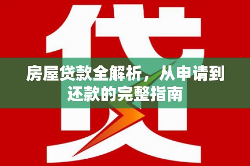 芦溪房屋贷款全解析，从申请到还款的完整指南