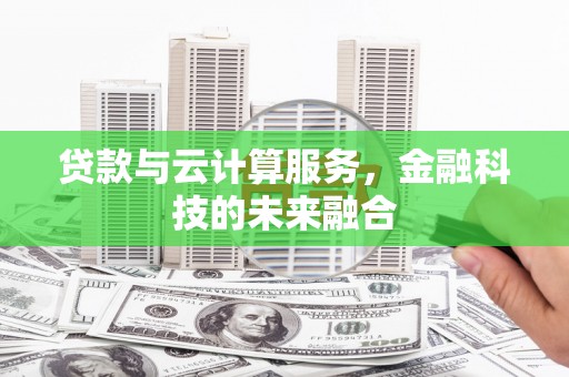 芦溪贷款与云计算服务，金融科技的未来融合