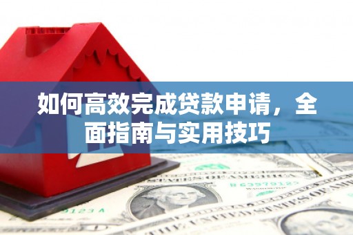 芦溪如何高效完成贷款申请，全面指南与实用技巧
