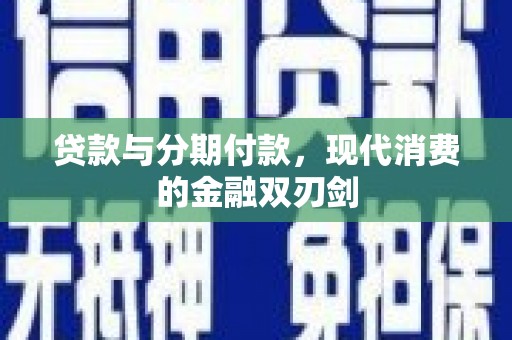 芦溪贷款与分期付款，现代消费的金融双刃剑