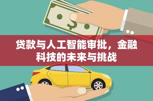 芦溪贷款与人工智能审批，金融科技的未来与挑战