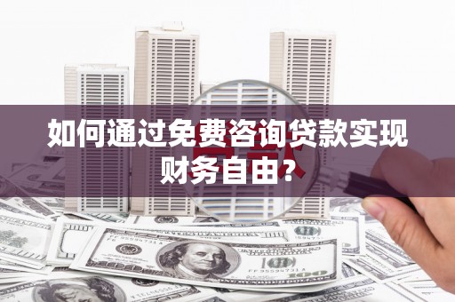 芦溪如何通过免费咨询贷款实现财务自由？