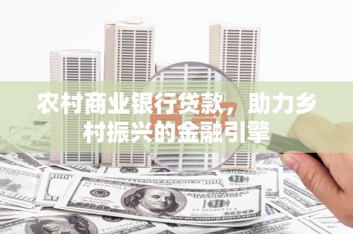 芦溪农村商业银行贷款，助力乡村振兴的金融引擎