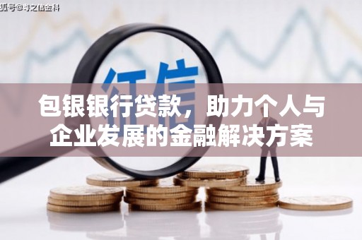 芦溪包银银行贷款，助力个人与企业发展的金融解决方案