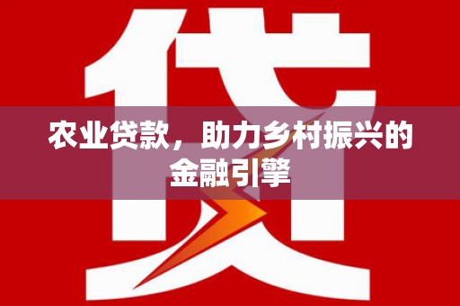 芦溪农业贷款，助力乡村振兴的金融引擎