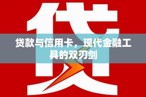 芦溪贷款与信用卡，现代金融工具的双刃剑