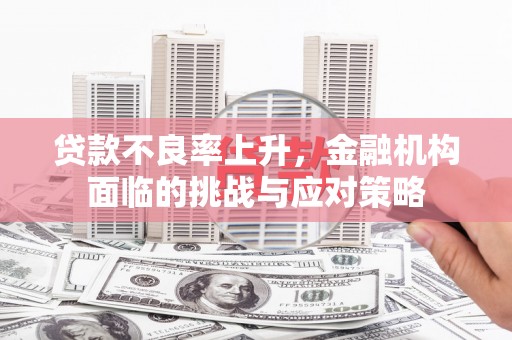 芦溪贷款不良率上升，金融机构面临的挑战与应对策略
