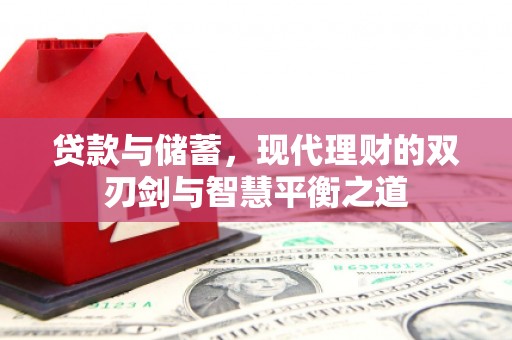 芦溪贷款与储蓄，现代理财的双刃剑与智慧平衡之道