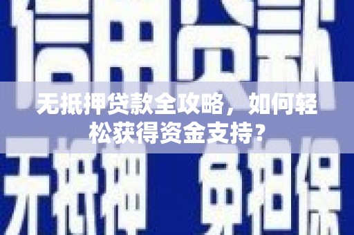 芦溪无抵押贷款全攻略，如何轻松获得资金支持？