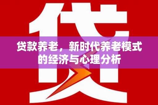 芦溪贷款养老，新时代养老模式的经济与心理分析