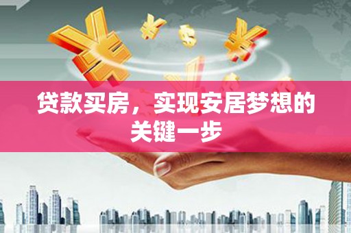 芦溪贷款买房，实现安居梦想的关键一步