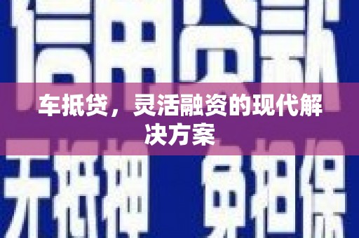 芦溪车抵贷，灵活融资的现代解决方案