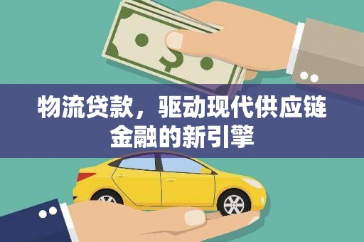 芦溪物流贷款，驱动现代供应链金融的新引擎