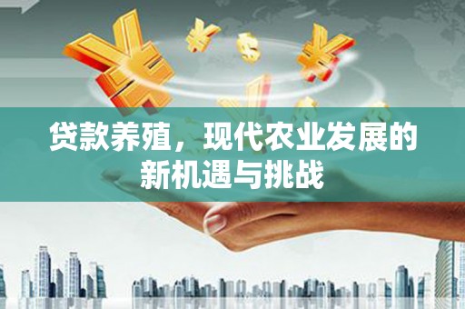 芦溪贷款养殖，现代农业发展的新机遇与挑战