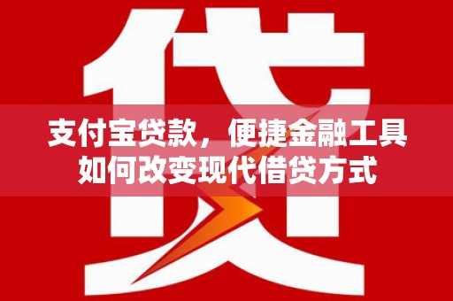 芦溪支付宝贷款，便捷金融工具如何改变现代借贷方式