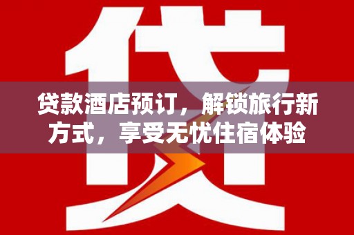芦溪贷款酒店预订，解锁旅行新方式，享受无忧住宿体验