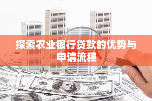 芦溪探索农业银行贷款的优势与申请流程
