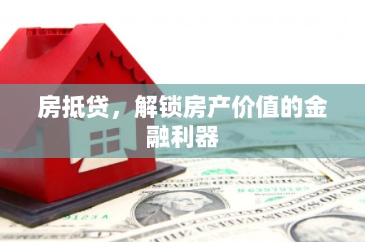 芦溪房抵贷，解锁房产价值的金融利器