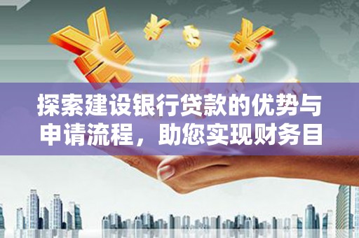 芦溪探索建设银行贷款的优势与申请流程，助您实现财务目标