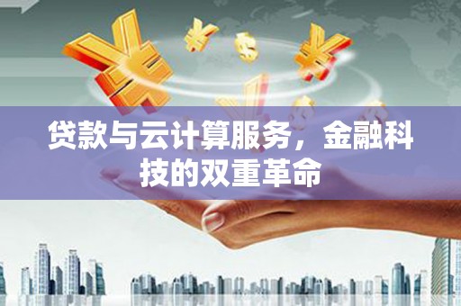 芦溪贷款与云计算服务，金融科技的双重革命