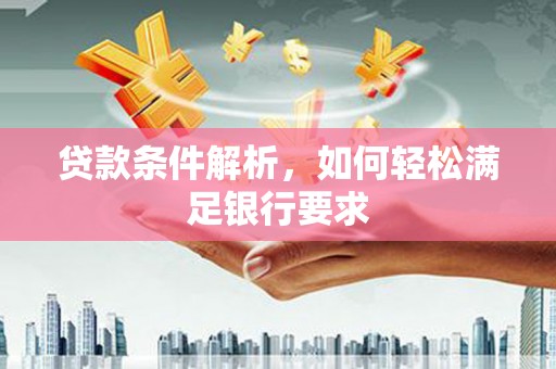 芦溪贷款条件解析，如何轻松满足银行要求