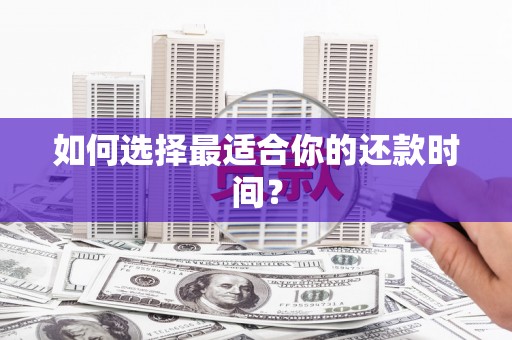芦溪如何选择最适合你的还款时间？