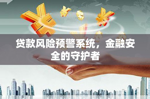 芦溪贷款风险预警系统，金融安全的守护者