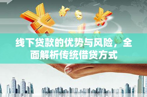 芦溪线下贷款的优势与风险，全面解析传统借贷方式