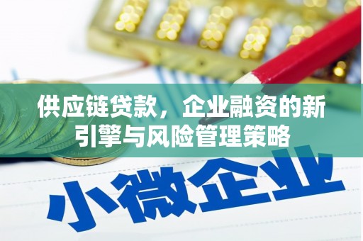 芦溪供应链贷款，企业融资的新引擎与风险管理策略