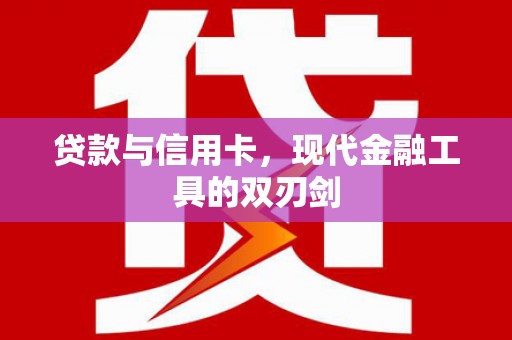 芦溪贷款与信用卡，现代金融工具的双刃剑