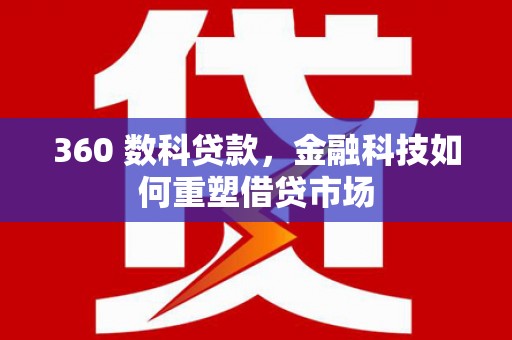 芦溪360 数科贷款，金融科技如何重塑借贷市场