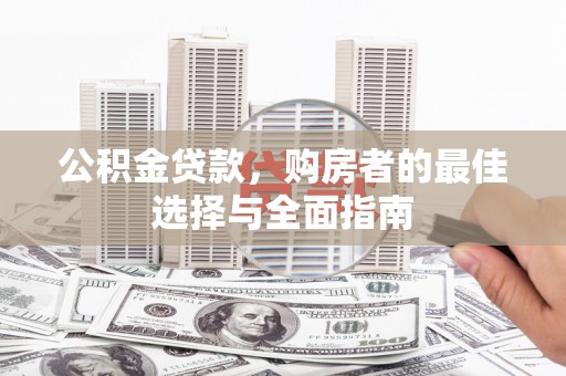 芦溪公积金贷款，购房者的最佳选择与全面指南