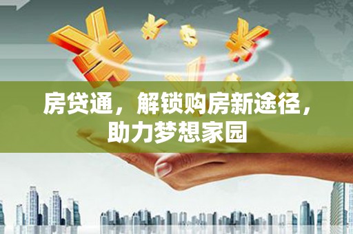 芦溪房贷通，解锁购房新途径，助力梦想家园