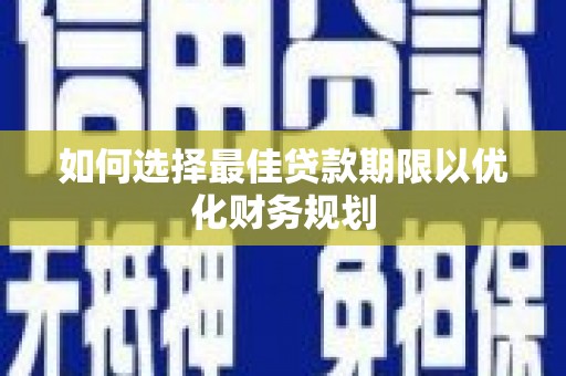 芦溪如何选择最佳贷款期限以优化财务规划